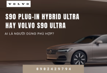 S90 Plug-in Hybrid Ultra hay Volvo S90 Ultra – Ai phù hợp?