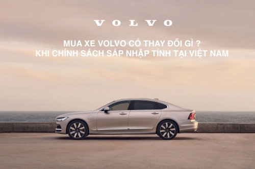 Mua Xe Volvo Có Thay Đổi Gì Khi Sáp Nhập Tỉnh Tại Việt Nam?