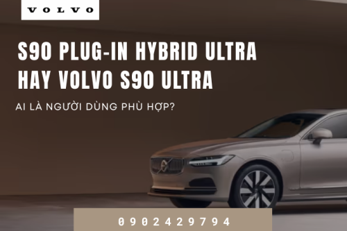 S90 Plug-in Hybrid Ultra hay Volvo S90 Ultra – Ai phù hợp?