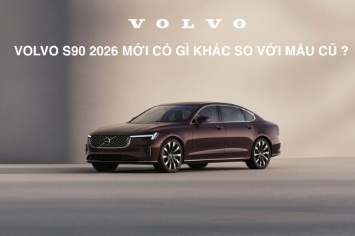 Volvo S90 2026 mới : Có thay đổi gì so với mẫu cũ khi về Việt Nam ?