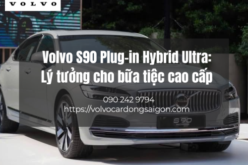 Volvo S90 Plug-in Hybrid Ultra: Lý tưởng cho bữa tiệc cao cấp