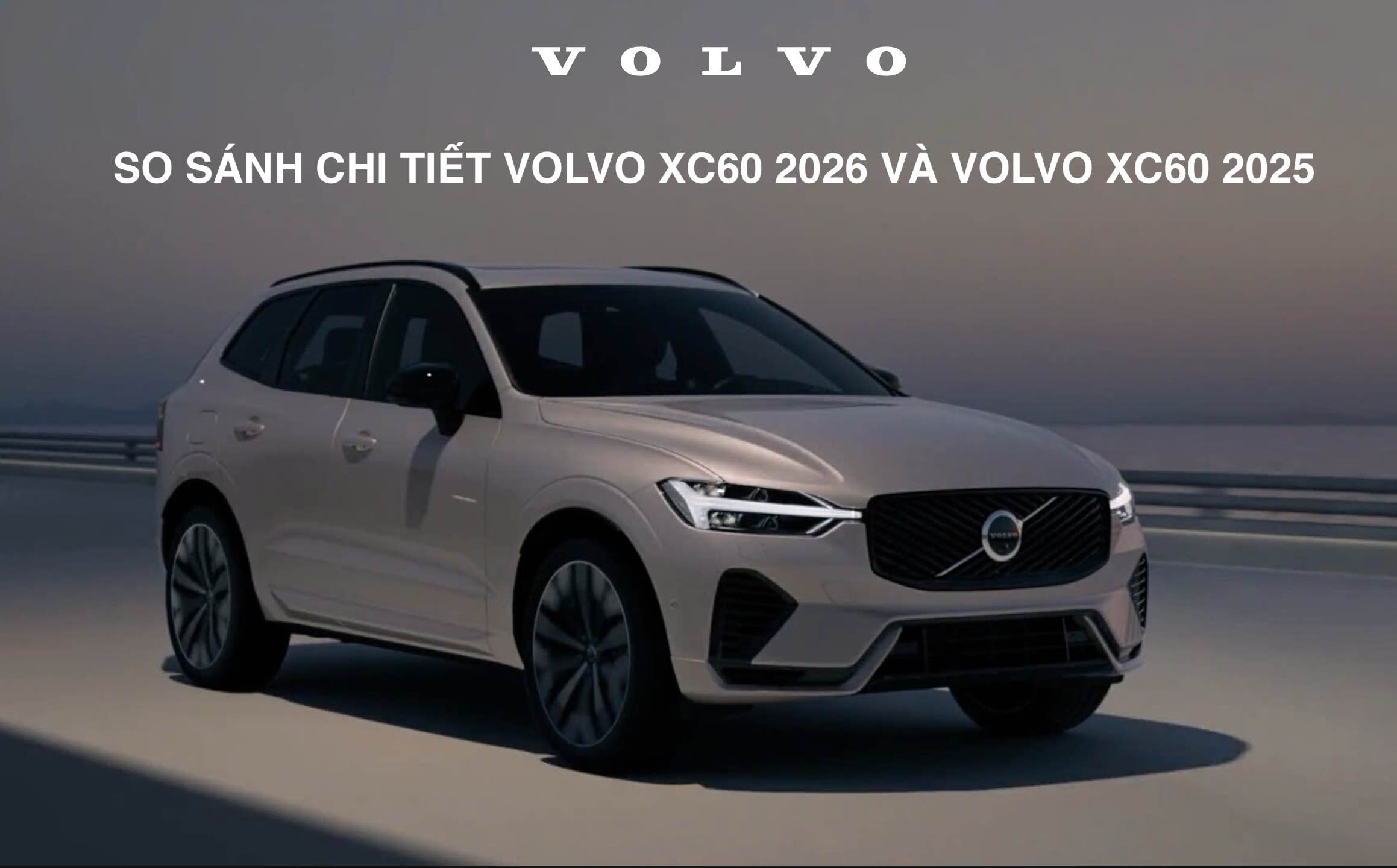 So sánh Volvo XC60 2026 mới và Volvo XC60 2025: Nâng cấp toàn diện về thiết kế, công nghệ và vận hành