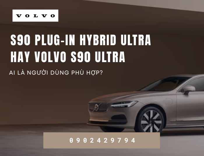 S90 Plug-in Hybrid Ultra hay Volvo S90 Ultra – Ai là người dùng phù hợp?