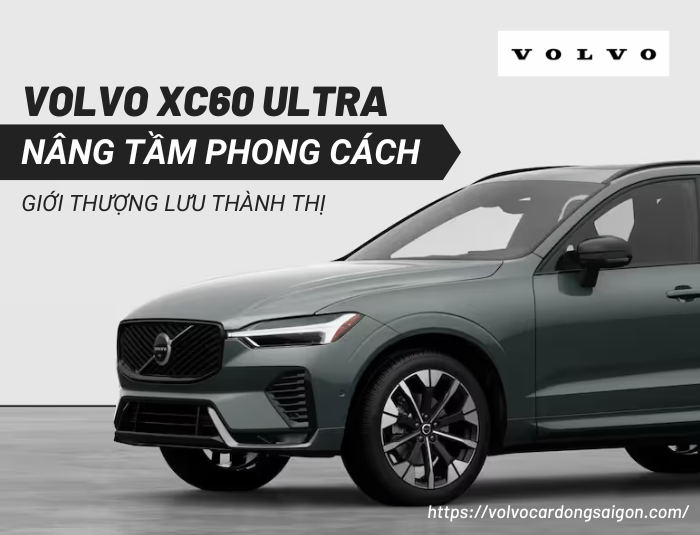 Volvo XC60 Ultra – Nâng tầm phong cách giới trung lưu thành thị