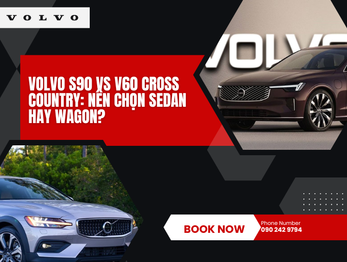 Volvo S90 vs V60 Cross Country: Nên chọn sedan hay wagon?